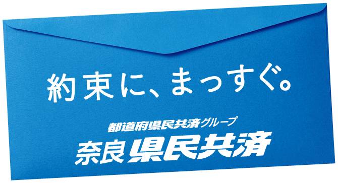 約束に、まっすぐ　都道府県民共済グループ　奈良県民共済　奈良県にお住まいかまたは勤務地がある方へ