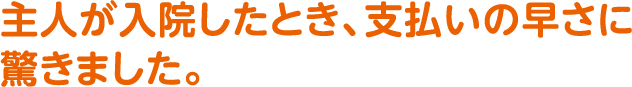 主人が入院したとき、支払いの早さに驚きました。